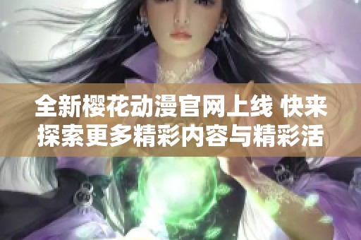 全新樱花动漫官网上线 快来探索更多精彩内容与精彩活动