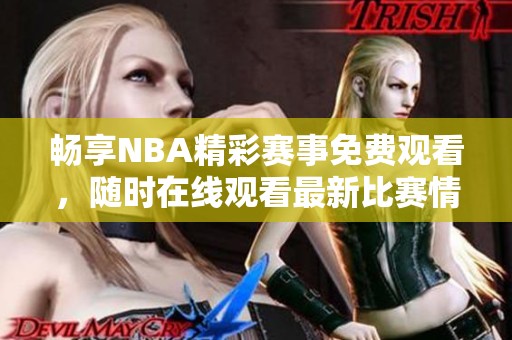 畅享NBA精彩赛事免费观看，随时在线观看最新比赛情况