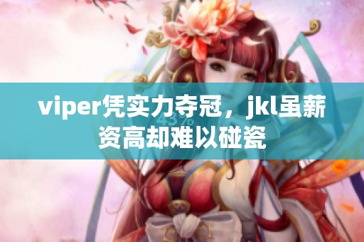 viper凭实力夺冠，jkl虽薪资高却难以碰瓷