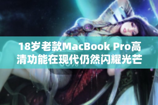 18岁老款MacBook Pro高清功能在现代仍然闪耀光芒