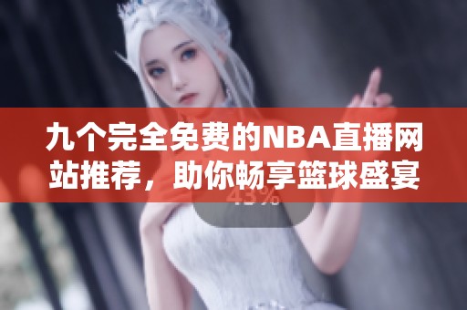 九个完全免费的NBA直播网站推荐，助你畅享篮球盛宴