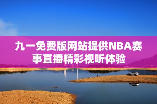 九一免费版网站提供NBA赛事直播精彩视听体验