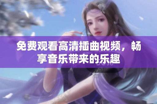 免费观看高清插曲视频，畅享音乐带来的乐趣