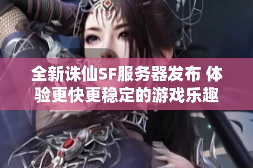 全新诛仙SF服务器发布 体验更快更稳定的游戏乐趣