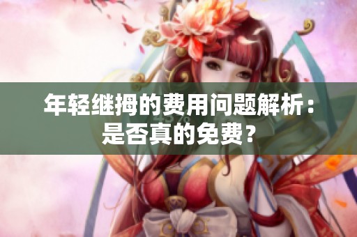 年轻继拇的费用问题解析：是否真的免费？