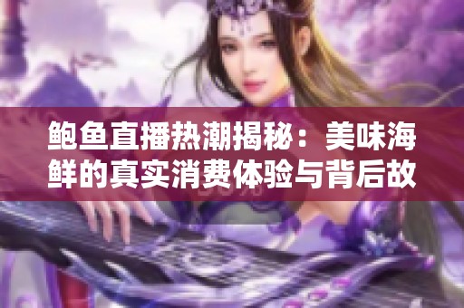 鲍鱼直播热潮揭秘：美味海鲜的真实消费体验与背后故事