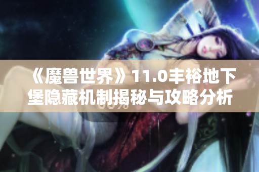 《魔兽世界》11.0丰裕地下堡隐藏机制揭秘与攻略分析