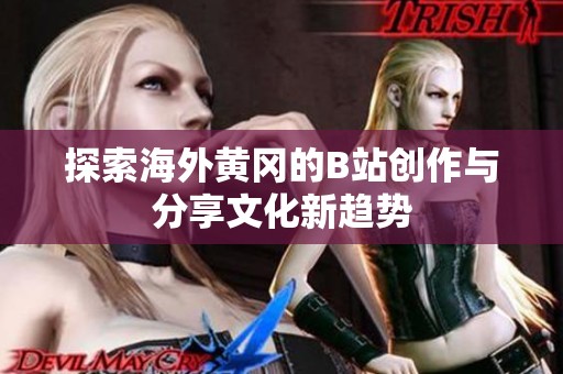 探索海外黄冈的B站创作与分享文化新趋势