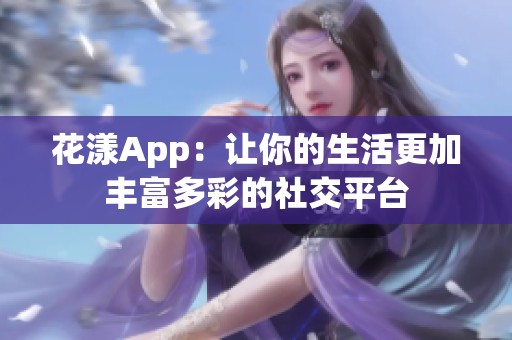 花漾App：让你的生活更加丰富多彩的社交平台