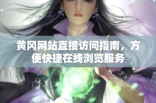 黄冈网站直接访问指南，方便快捷在线浏览服务