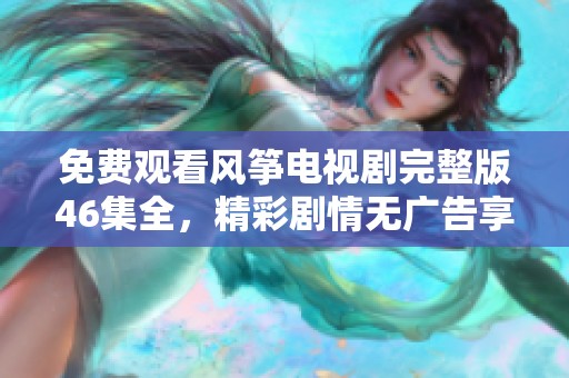 免费观看风筝电视剧完整版46集全，精彩剧情无广告享受