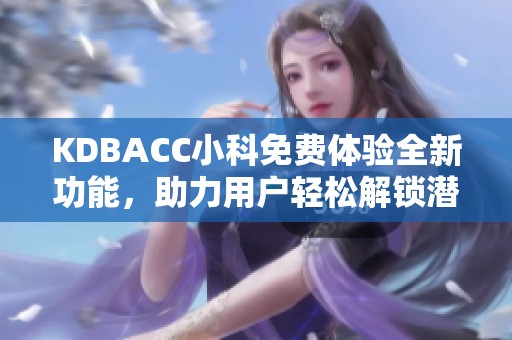 KDBACC小科免费体验全新功能，助力用户轻松解锁潜能