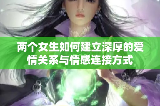 两个女生如何建立深厚的爱情关系与情感连接方式