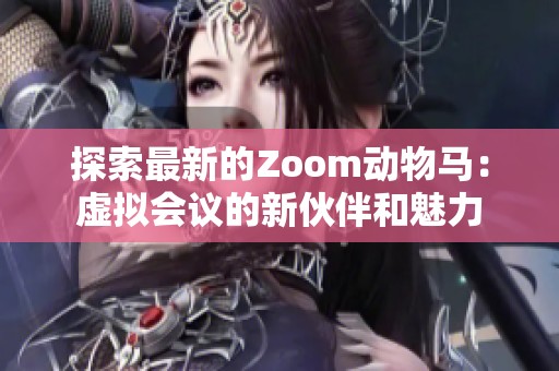 探索最新的Zoom动物马：虚拟会议的新伙伴和魅力