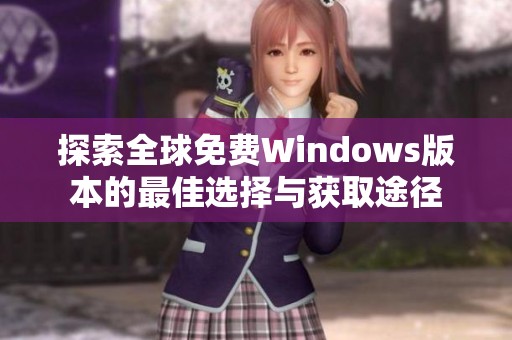 探索全球免费Windows版本的最佳选择与获取途径