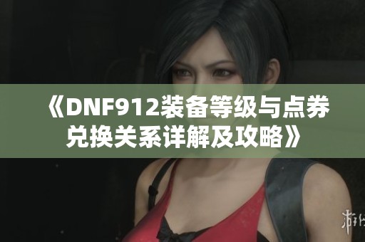 《DNF912装备等级与点券兑换关系详解及攻略》