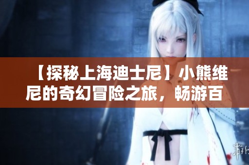 【探秘上海迪士尼】小熊维尼的奇幻冒险之旅，畅游百亩森林