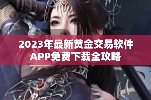 2023年最新黄金交易软件APP免费下载全攻略