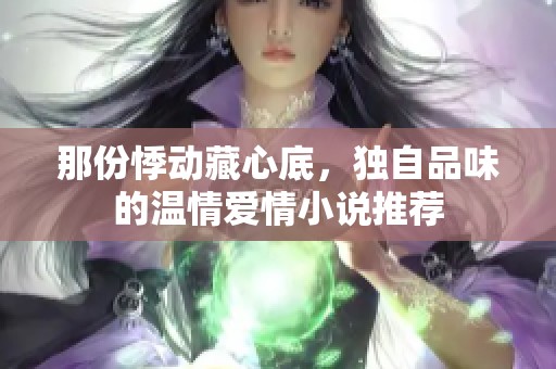 那份悸动藏心底，独自品味的温情爱情小说推荐