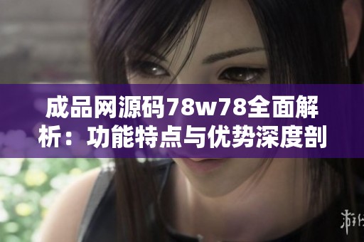 成品网源码78w78全面解析：功能特点与优势深度剖析