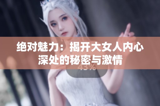 绝对魅力：揭开大女人内心深处的秘密与激情