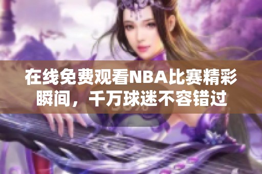 在线免费观看NBA比赛精彩瞬间，千万球迷不容错过