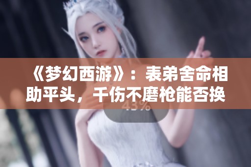 《梦幻西游》：表弟舍命相助平头，千伤不磨枪能否换得豪车奔驰？