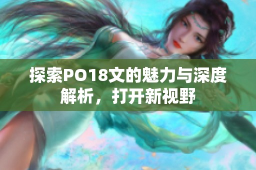 探索PO18文的魅力与深度解析，打开新视野