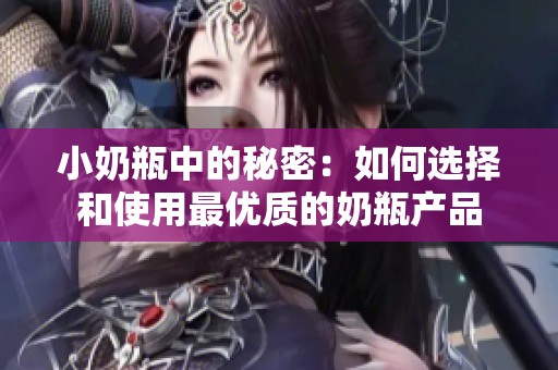 小奶瓶中的秘密：如何选择和使用最优质的奶瓶产品