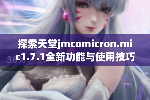 探索天堂jmcomicron.mic1.7.1全新功能与使用技巧