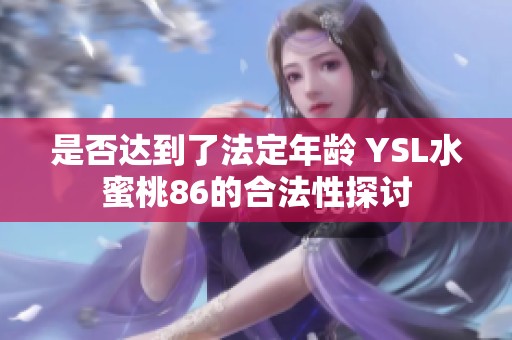 是否达到了法定年龄 YSL水蜜桃86的合法性探讨