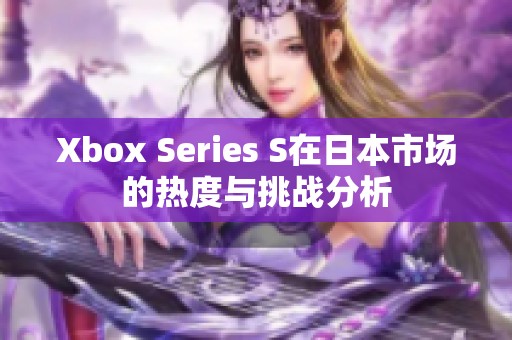 Xbox Series S在日本市场的热度与挑战分析