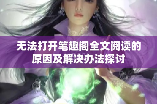 无法打开笔趣阁全文阅读的原因及解决办法探讨