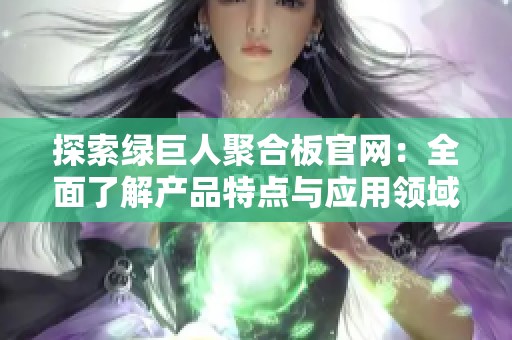 探索绿巨人聚合板官网：全面了解产品特点与应用领域