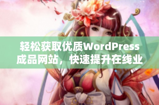 轻松获取优质WordPress成品网站，快速提升在线业务效果