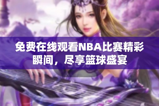 免费在线观看NBA比赛精彩瞬间，尽享篮球盛宴