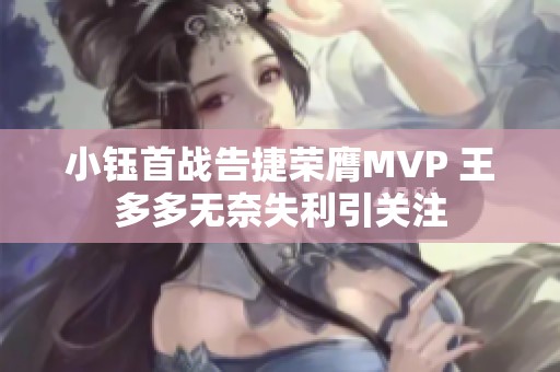 小钰首战告捷荣膺MVP 王多多无奈失利引关注