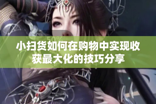 小扫货如何在购物中实现收获最大化的技巧分享