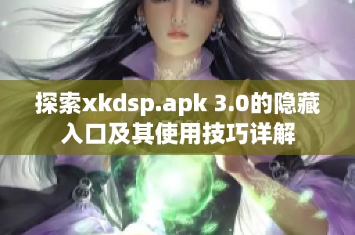 探索xkdsp.apk 3.0的隐藏入口及其使用技巧详解