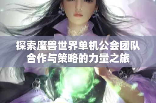 探索魔兽世界单机公会团队合作与策略的力量之旅
