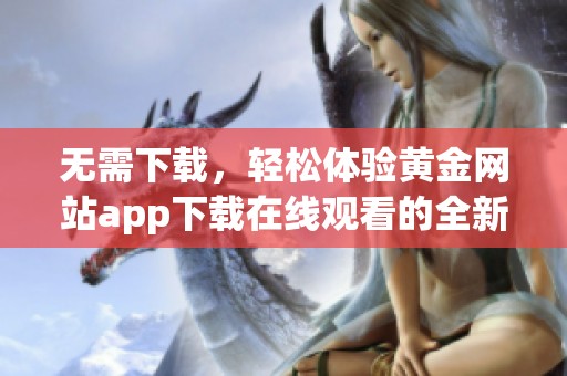 无需下载，轻松体验黄金网站app下载在线观看的全新方式