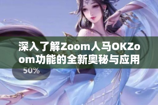 深入了解Zoom人马OKZoom功能的全新奥秘与应用指南