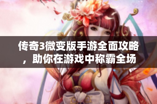 传奇3微变版手游全面攻略，助你在游戏中称霸全场