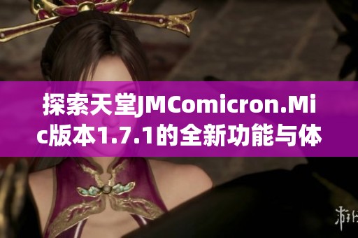 探索天堂JMComicron.Mic版本1.7.1的全新功能与体验