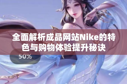 全面解析成品网站Nike的特色与购物体验提升秘诀