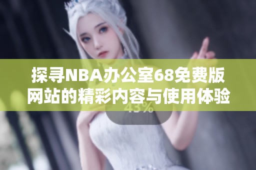 探寻NBA办公室68免费版网站的精彩内容与使用体验