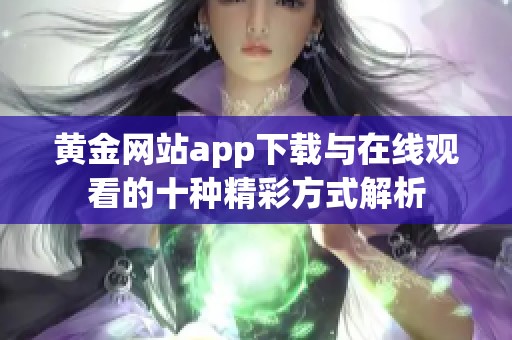 黄金网站app下载与在线观看的十种精彩方式解析