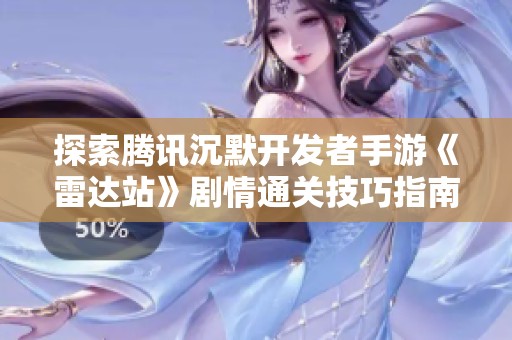 探索腾讯沉默开发者手游《雷达站》剧情通关技巧指南