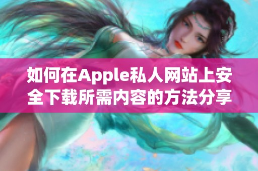 如何在Apple私人网站上安全下载所需内容的方法分享