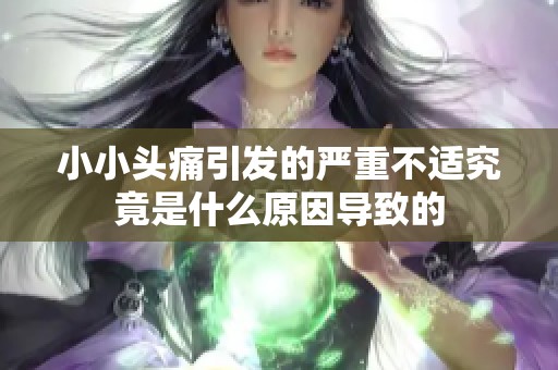 小小头痛引发的严重不适究竟是什么原因导致的